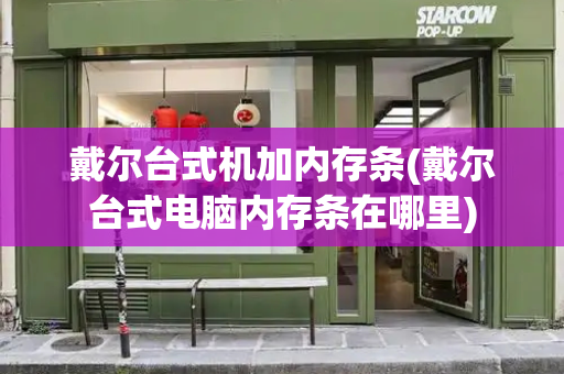 戴尔台式机加内存条(戴尔台式电脑内存条在哪里)