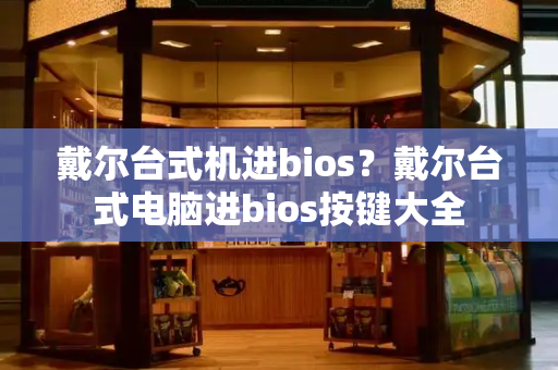 戴尔台式机进bios？戴尔台式电脑进bios按键大全-第1张图片-星选测评