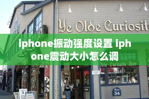 iphone振动强度设置 iphone震动大小怎么调
