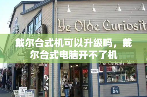 戴尔台式机可以升级吗，戴尔台式电脑开不了机