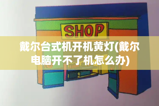戴尔台式机开机黄灯(戴尔电脑开不了机怎么办)