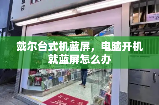 戴尔台式机蓝屏，电脑开机就蓝屏怎么办