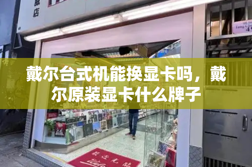 戴尔台式机能换显卡吗，戴尔原装显卡什么牌子
