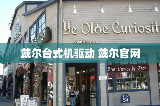 戴尔台式机驱动 戴尔官网-第1张图片-星选测评
