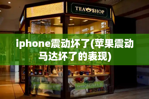 iphone震动坏了(苹果震动马达坏了的表现)