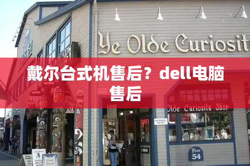 戴尔台式机售后？dell电脑售后