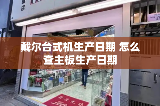 戴尔台式机生产日期 怎么查主板生产日期