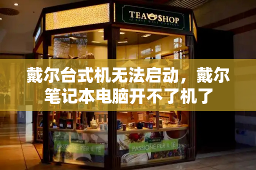 戴尔台式机无法启动，戴尔笔记本电脑开不了机了
