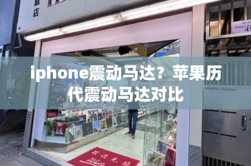 iphone震动马达？苹果历代震动马达对比