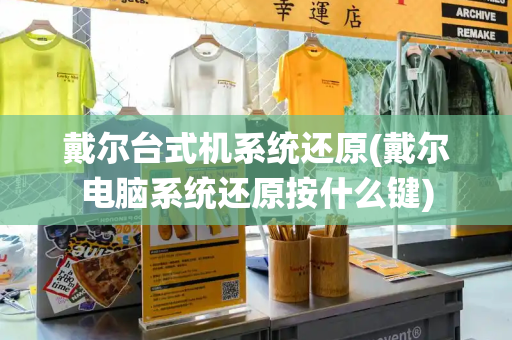 戴尔台式机系统还原(戴尔电脑系统还原按什么键)