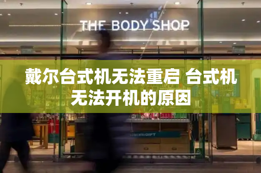 戴尔台式机无法重启 台式机无法开机的原因-第1张图片-星选测评