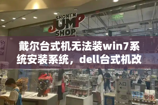 戴尔台式机无法装win7系统安装系统，dell台式机改win7bios设置