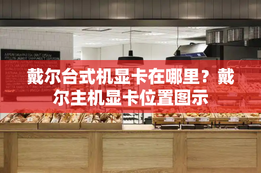 戴尔台式机显卡在哪里？戴尔主机显卡位置图示