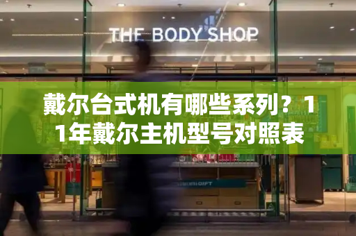 戴尔台式机有哪些系列？11年戴尔主机型号对照表