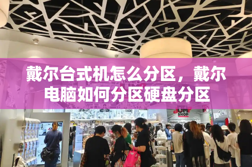 戴尔台式机怎么分区，戴尔电脑如何分区硬盘分区