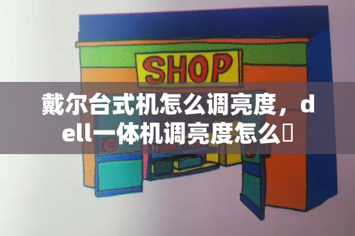 戴尔台式机怎么调亮度，dell一体机调亮度怎么谿
