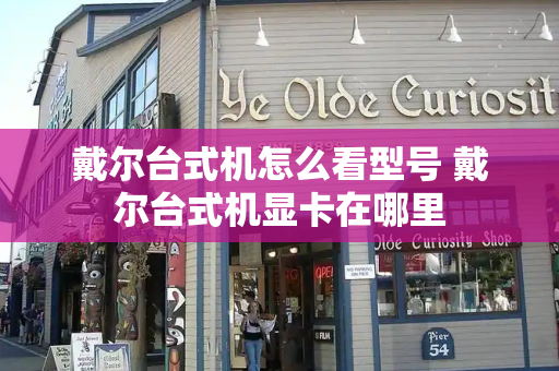 戴尔台式机怎么看型号 戴尔台式机显卡在哪里