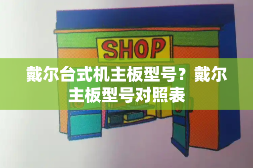 戴尔台式机主板型号？戴尔主板型号对照表-第1张图片-星选测评
