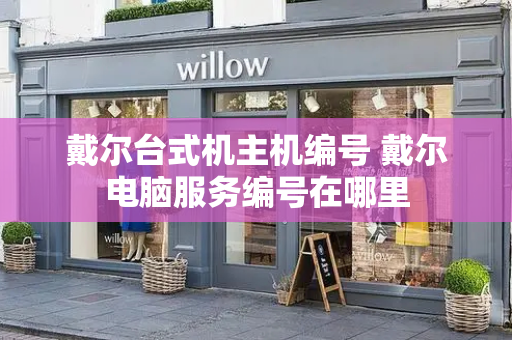 戴尔台式机主机编号 戴尔电脑服务编号在哪里