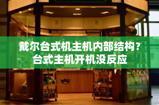 戴尔台式机主机内部结构？台式主机开机没反应
