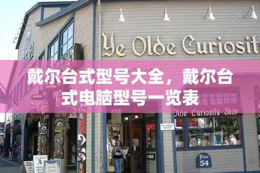 戴尔台式型号大全，戴尔台式电脑型号一览表
