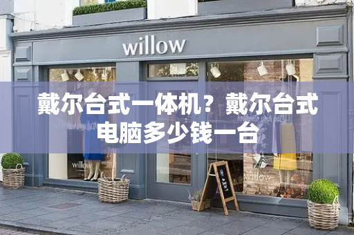 戴尔台式一体机？戴尔台式电脑多少钱一台