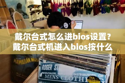 戴尔台式怎么进bios设置？戴尔台式机进入bios按什么键-第1张图片-星选测评