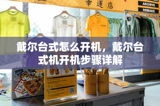 戴尔台式怎么开机，戴尔台式机开机步骤详解-第1张图片-星选测评