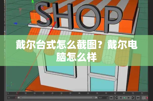 戴尔台式怎么截图？戴尔电脑怎么样