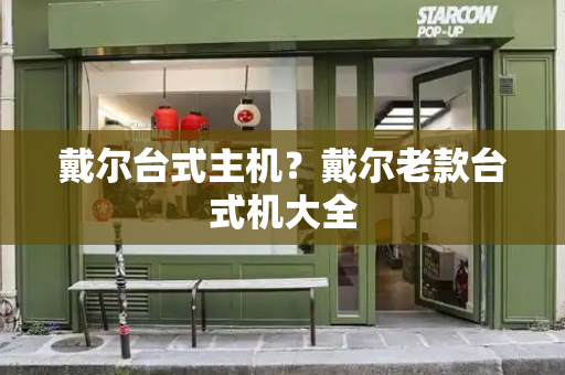 戴尔台式主机？戴尔老款台式机大全-第1张图片-星选测评