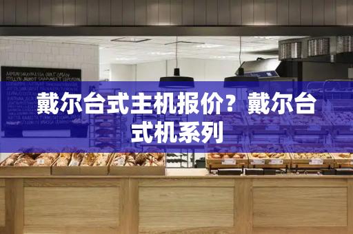 戴尔台式主机报价？戴尔台式机系列