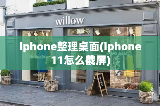 iphone整理桌面(iphone11怎么截屏)