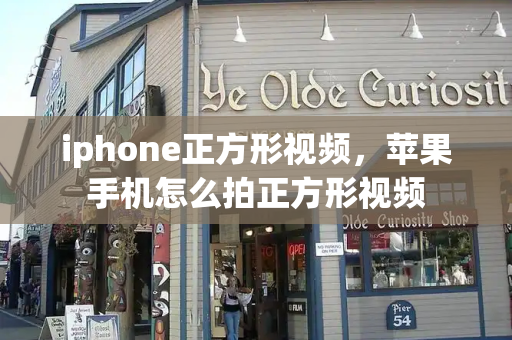 iphone正方形视频，苹果手机怎么拍正方形视频