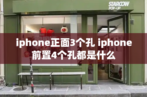 iphone正面3个孔 iphone前置4个孔都是什么