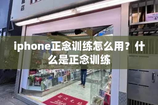 iphone正念训练怎么用？什么是正念训练