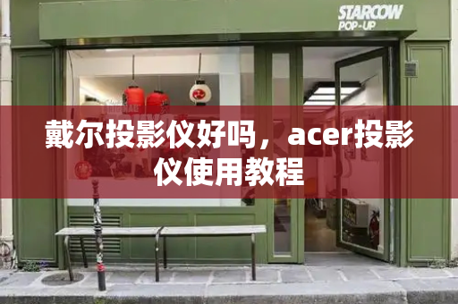 戴尔投影仪好吗，acer投影仪使用教程