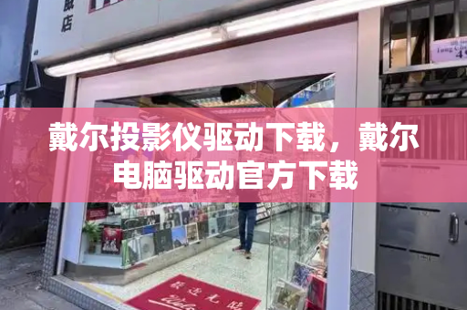 戴尔投影仪驱动下载，戴尔电脑驱动官方下载