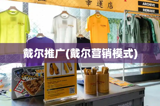 戴尔推广(戴尔营销模式)