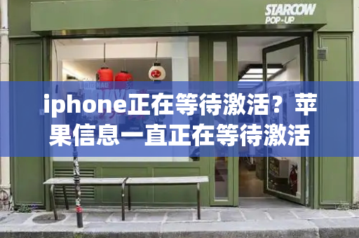 iphone正在等待激活？苹果信息一直正在等待激活