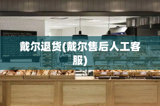 戴尔退货(戴尔售后人工客服)