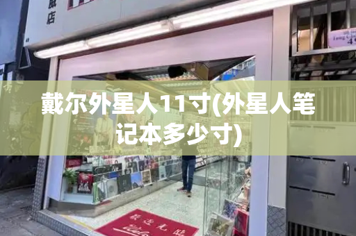 戴尔外星人11寸(外星人笔记本多少寸)