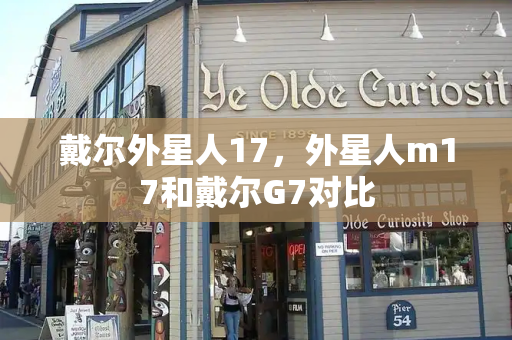 戴尔外星人17，外星人m17和戴尔G7对比