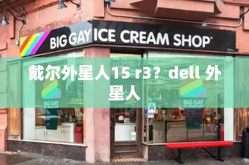 戴尔外星人15 r3？dell 外星人