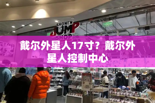 戴尔外星人17寸？戴尔外星人控制中心