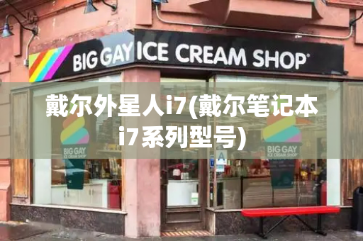 戴尔外星人i7(戴尔笔记本i7系列型号)-第1张图片-星选测评
