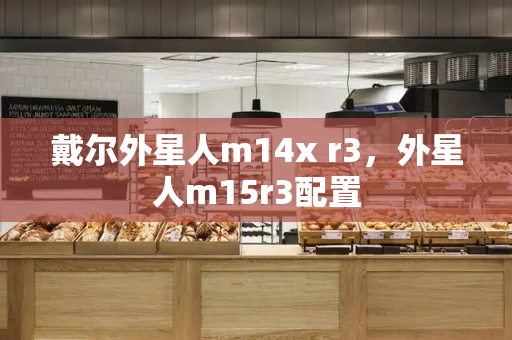 戴尔外星人m14x r3，外星人m15r3配置