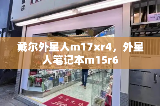 戴尔外星人m17xr4，外星人笔记本m15r6-第1张图片-星选测评