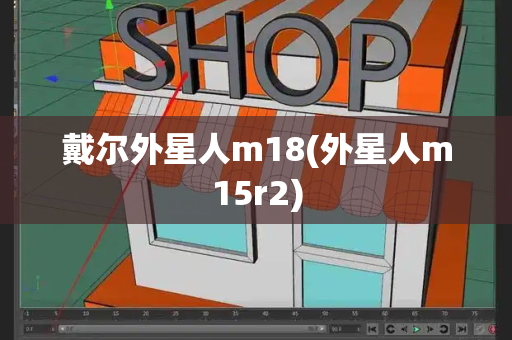 戴尔外星人m18(外星人m15r2)
