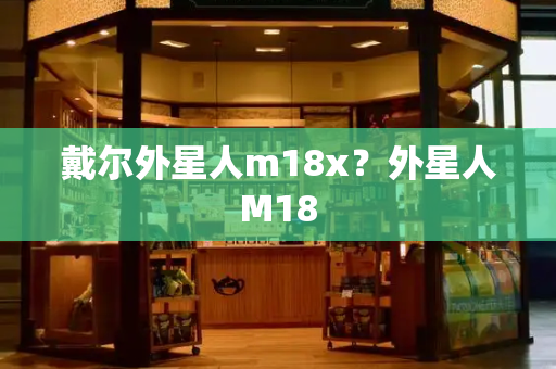 戴尔外星人m18x？外星人M18-第1张图片-星选测评