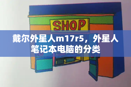 戴尔外星人m17r5，外星人笔记本电脑的分类-第1张图片-星选测评